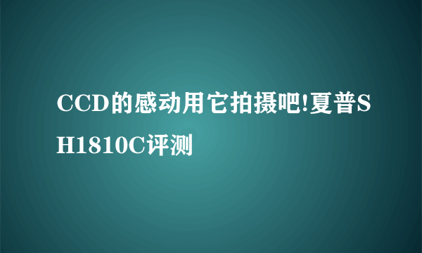 CCD的感动用它拍摄吧!夏普SH1810C评测