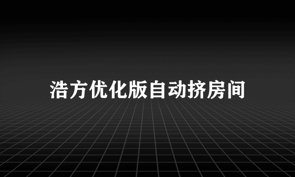 浩方优化版自动挤房间