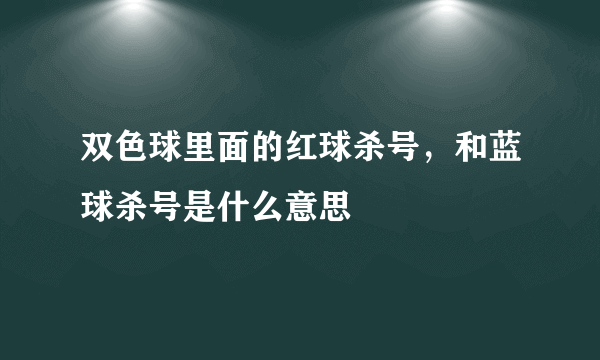 双色球里面的红球杀号，和蓝球杀号是什么意思