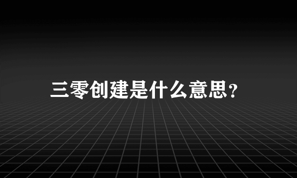 三零创建是什么意思？