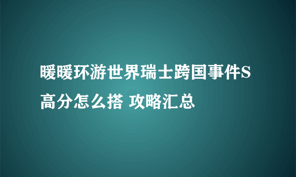 暖暖环游世界瑞士跨国事件S高分怎么搭 攻略汇总