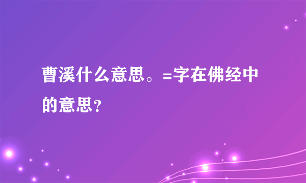 曹溪什么意思。=字在佛经中的意思？