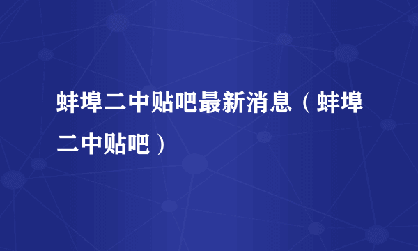 蚌埠二中贴吧最新消息（蚌埠二中贴吧）