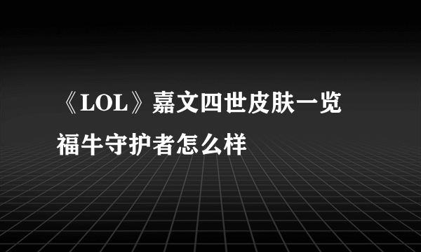 《LOL》嘉文四世皮肤一览 福牛守护者怎么样