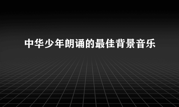 中华少年朗诵的最佳背景音乐