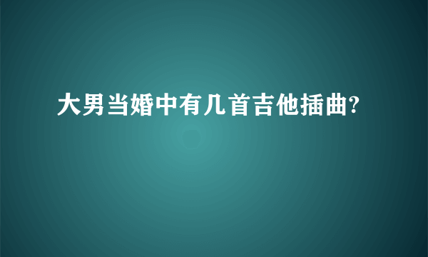 大男当婚中有几首吉他插曲?