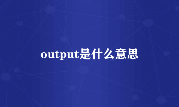 output是什么意思