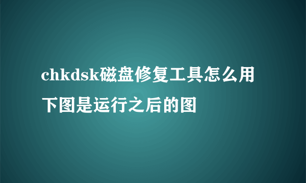 chkdsk磁盘修复工具怎么用 下图是运行之后的图