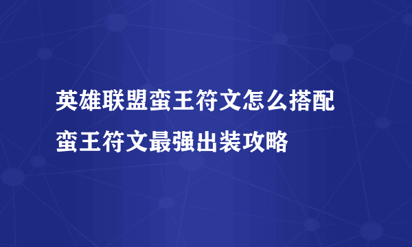 英雄联盟蛮王符文怎么搭配 蛮王符文最强出装攻略