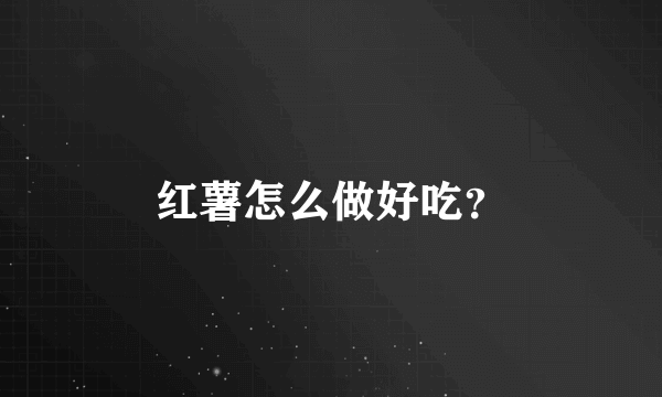 红薯怎么做好吃？