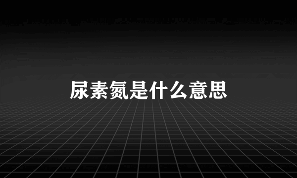 尿素氮是什么意思