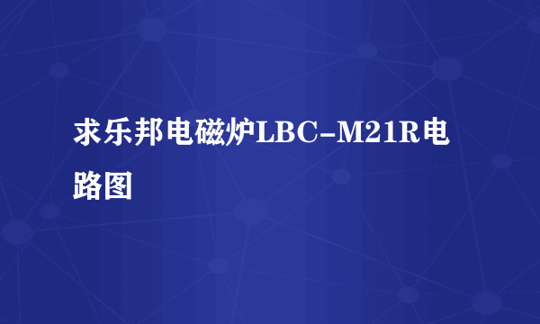 求乐邦电磁炉LBC-M21R电路图