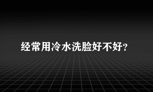 经常用冷水洗脸好不好？