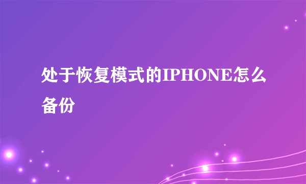 处于恢复模式的IPHONE怎么备份