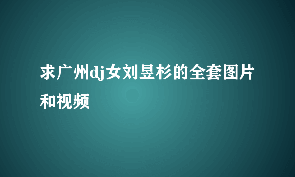 求广州dj女刘昱杉的全套图片和视频