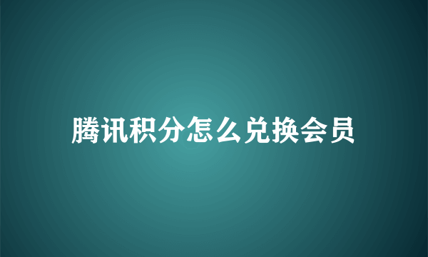 腾讯积分怎么兑换会员