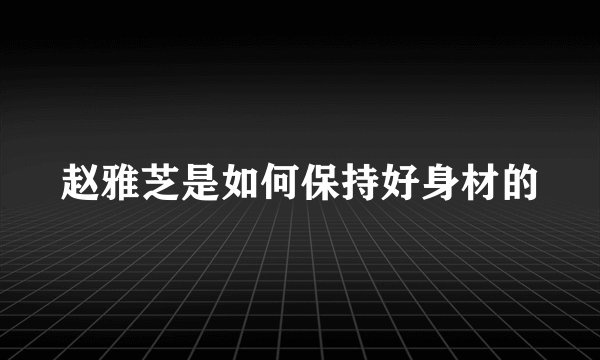 赵雅芝是如何保持好身材的