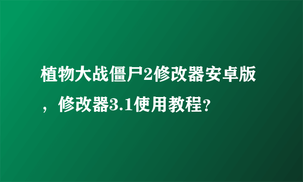 植物大战僵尸2修改器安卓版，修改器3.1使用教程？