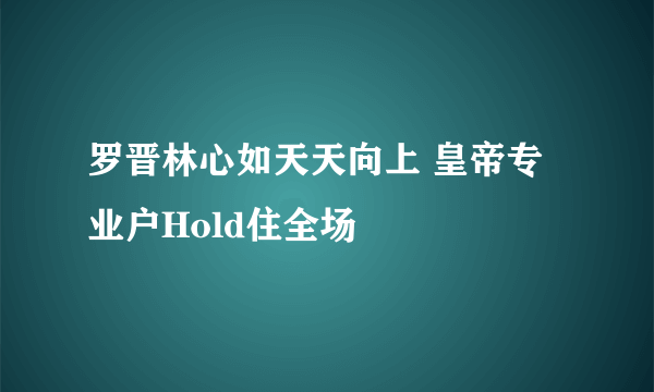 罗晋林心如天天向上 皇帝专业户Hold住全场