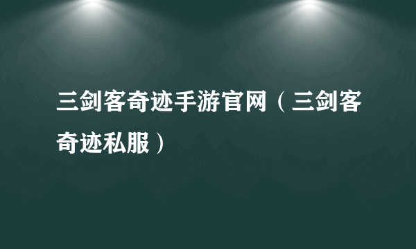 三剑客奇迹手游官网（三剑客奇迹私服）