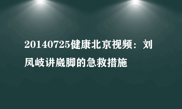 20140725健康北京视频：刘凤岐讲崴脚的急救措施