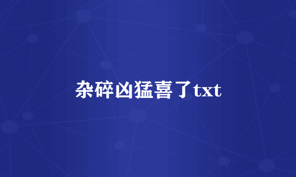 杂碎凶猛喜了txt