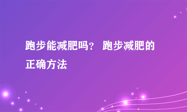 跑步能减肥吗？ 跑步减肥的正确方法