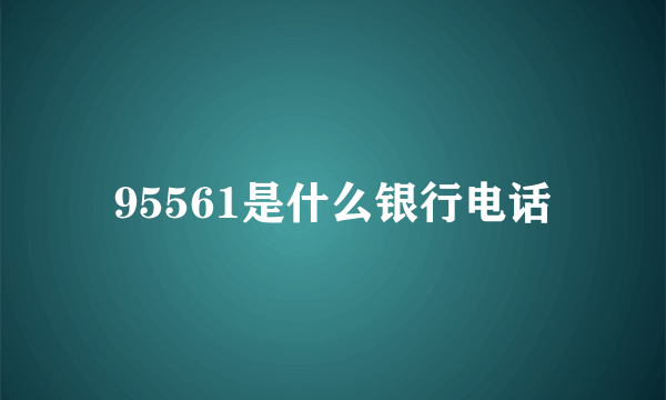 95561是什么银行电话