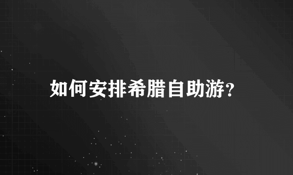 如何安排希腊自助游？