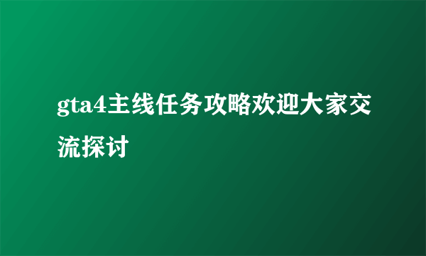 gta4主线任务攻略欢迎大家交流探讨