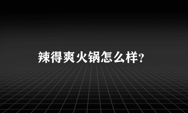 辣得爽火锅怎么样？