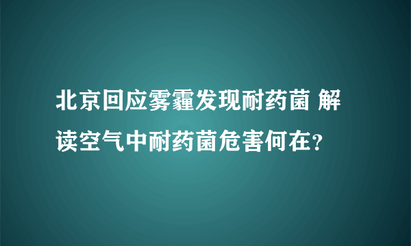 北京回应雾霾发现耐药菌 解读空气中耐药菌危害何在？