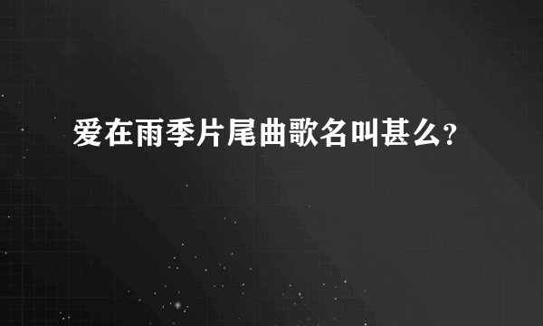 爱在雨季片尾曲歌名叫甚么？