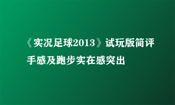 《实况足球2013》试玩版简评 手感及跑步实在感突出