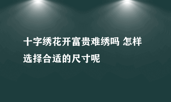 十字绣花开富贵难绣吗 怎样选择合适的尺寸呢