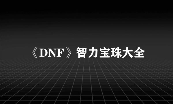 《DNF》智力宝珠大全