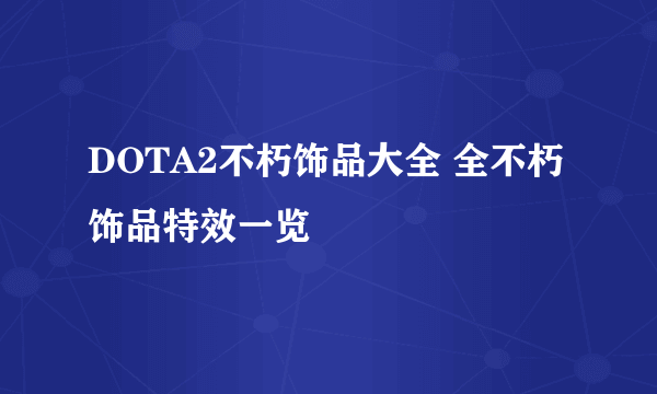 DOTA2不朽饰品大全 全不朽饰品特效一览