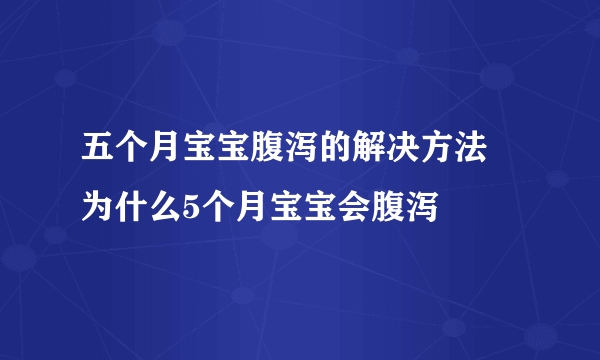 五个月宝宝腹泻的解决方法 为什么5个月宝宝会腹泻