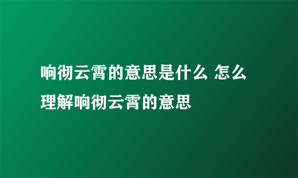 响彻云霄的意思是什么 怎么理解响彻云霄的意思