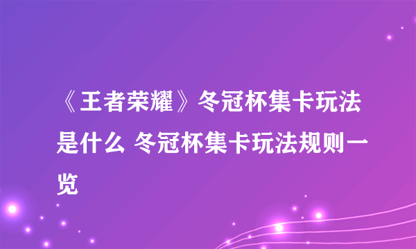 《王者荣耀》冬冠杯集卡玩法是什么 冬冠杯集卡玩法规则一览