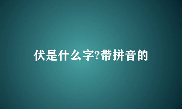 伏是什么字?带拼音的