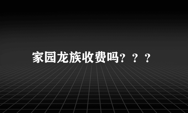 家园龙族收费吗？？？