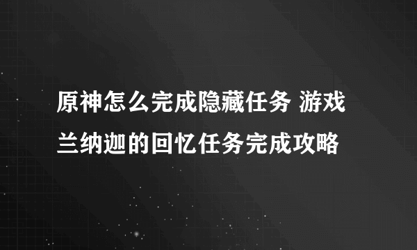 原神怎么完成隐藏任务 游戏兰纳迦的回忆任务完成攻略