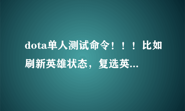 dota单人测试命令！！！比如刷新英雄状态，复选英雄和可以选好几个的命令