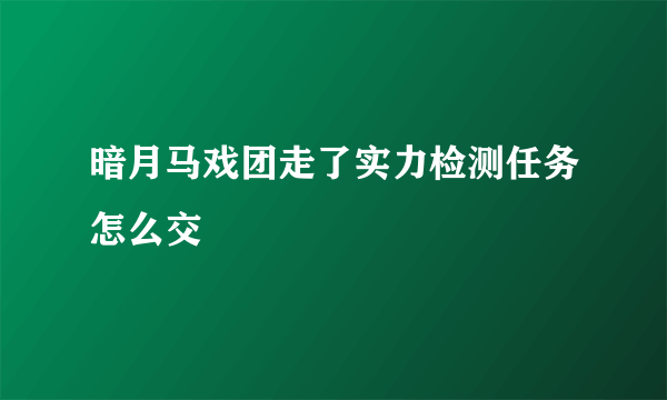 暗月马戏团走了实力检测任务怎么交