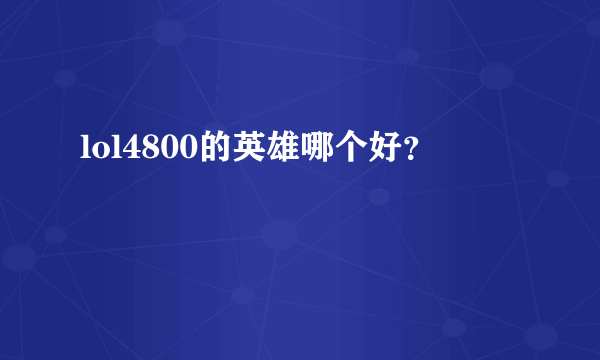 lol4800的英雄哪个好？