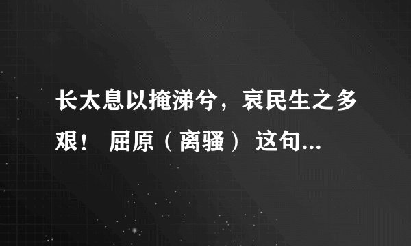 长太息以掩涕兮，哀民生之多艰！ 屈原（离骚） 这句诗是什么意思?表达了诗人的什么感情?