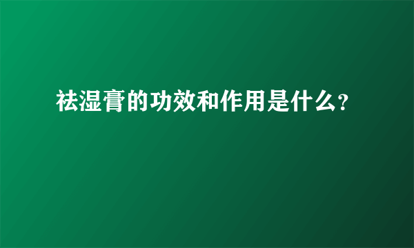 祛湿膏的功效和作用是什么？