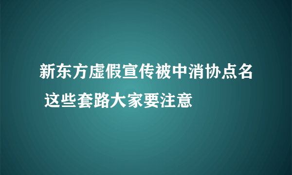 新东方虚假宣传被中消协点名 这些套路大家要注意