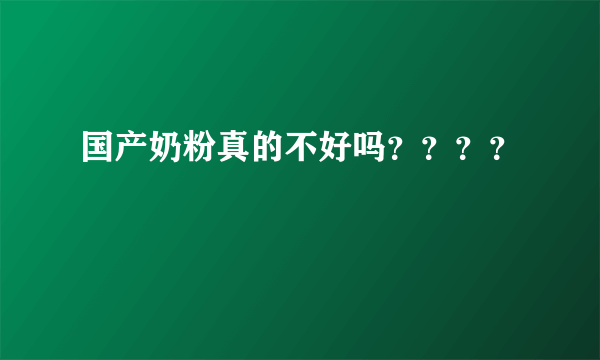 国产奶粉真的不好吗？？？？